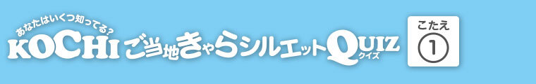KOCHIご当地きゃらシルエットQUIZ 答え.1