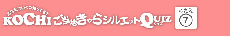 KOCHIご当地きゃらシルエットQUIZ 答え.7