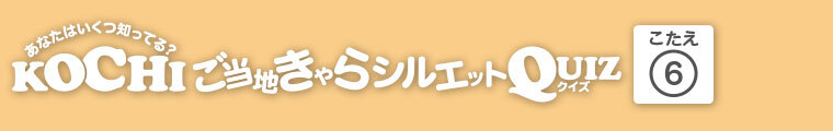 KOCHIご当地きゃらシルエットQUIZ 答え.6
