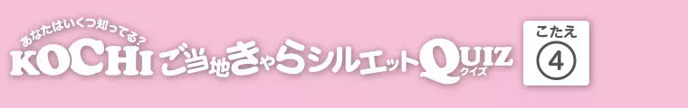 KOCHIご当地きゃらシルエットQUIZ 答え.4