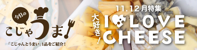 今日のこじゃうま！11.12月 I♡LOVE CHEESE